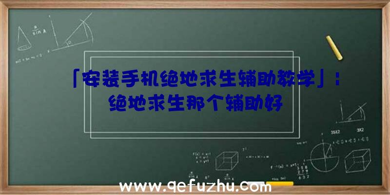 「安装手机绝地求生辅助教学」|绝地求生那个辅助好